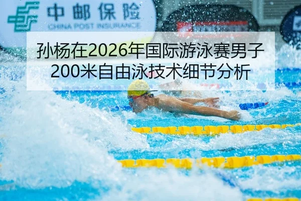 孙杨在2026年国际游泳赛男子200米自由泳技术细节分析