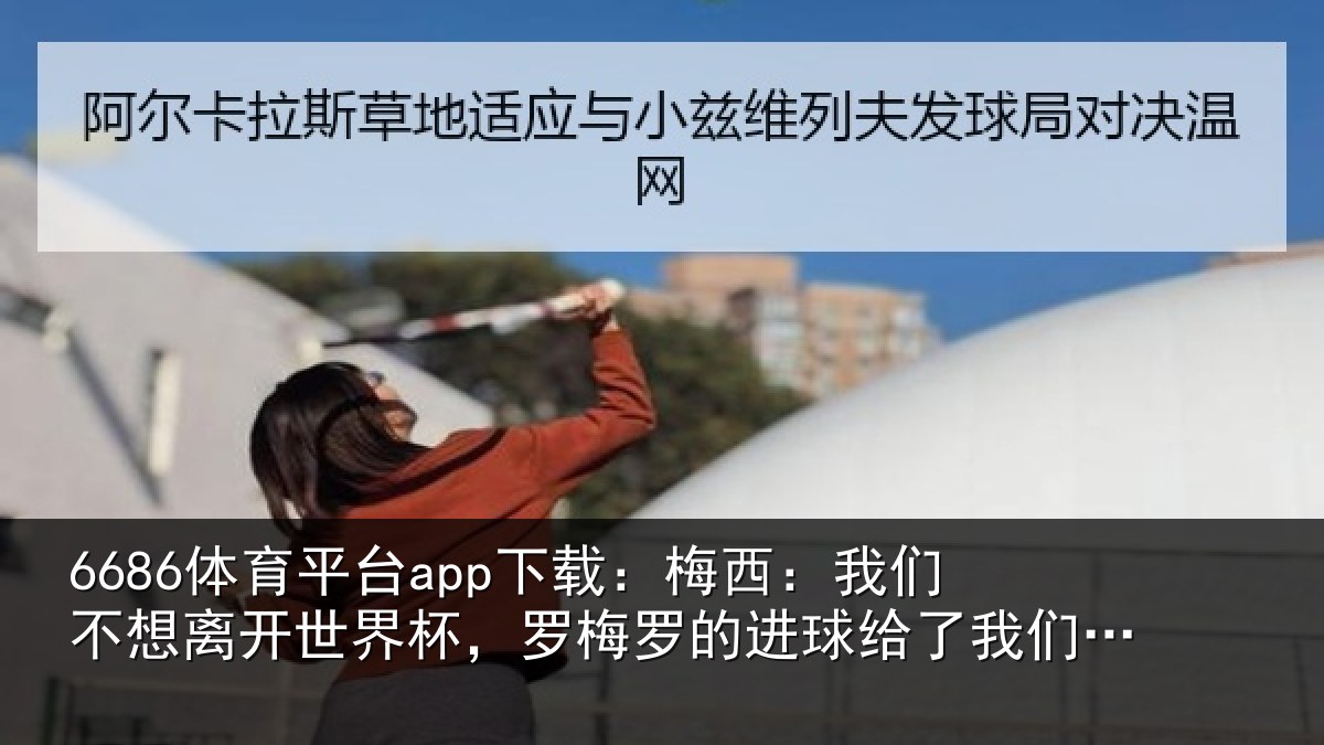 6686体育平台app下载：梅西相关情况杯罗相关情况们希望