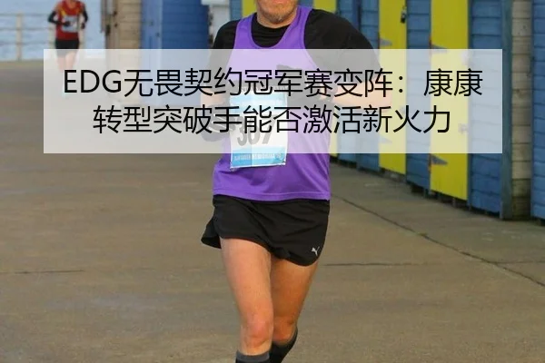 EDG无畏契约冠军赛变阵：康康转型突破手能否激活新火力