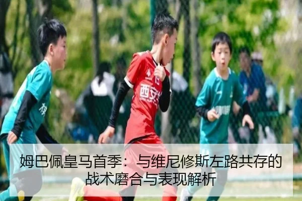 姆巴佩皇马首季：与维尼修斯左路共存的战术磨合与表现解析