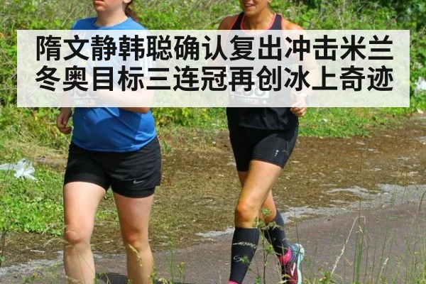 隋文静韩聪确认复出冲击米兰冬奥目标三连冠再创冰上奇迹