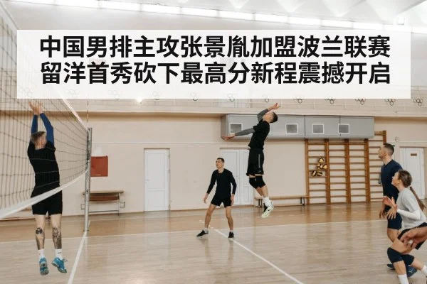 中国男排主攻张景胤加盟波兰联赛留洋首秀砍下最高分新程震撼开启