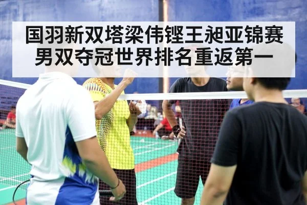 国羽新双塔梁伟铿王昶亚锦赛男双夺冠世界排名重返第一