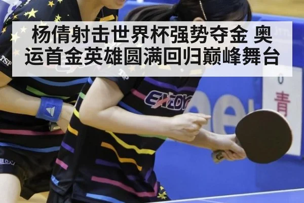 杨倩射击世界杯强势夺金 奥运首金英雄圆满回归巅峰舞台