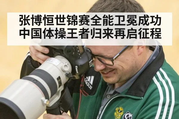 张博恒世锦赛全能卫冕成功 中国体操王者归来再启征程